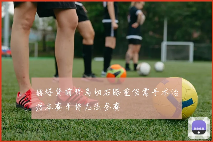 赫塔费前锋乌切右膝重伤需手术治疗本赛季将无法参赛