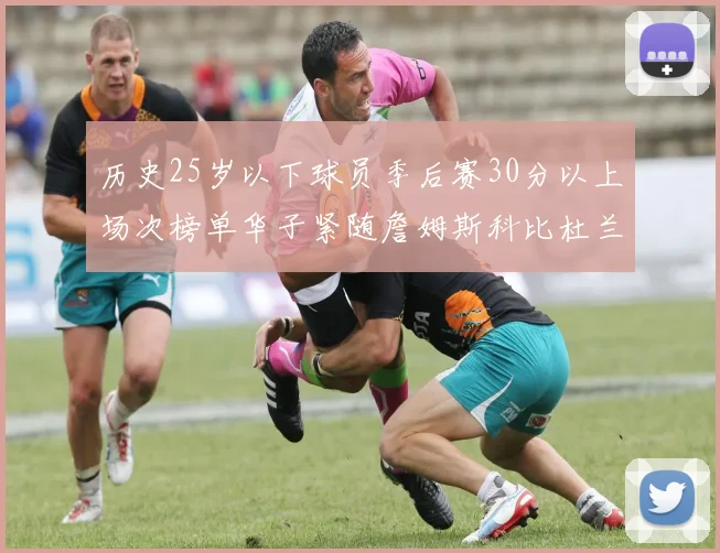历史25岁以下球员季后赛30分以上场次榜单华子紧随詹姆斯科比杜兰特之后