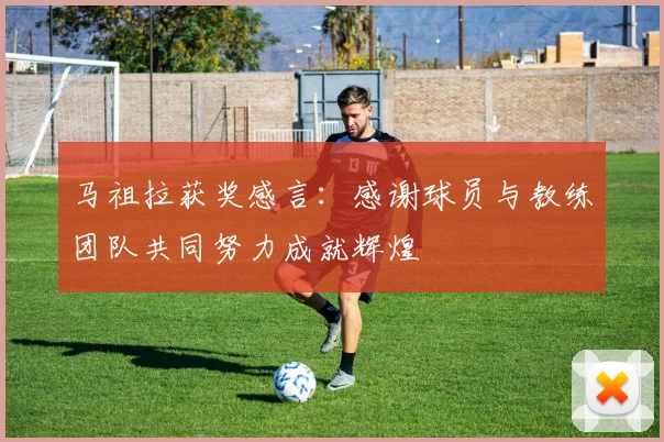 马祖拉获奖感言：感谢球员与教练团队共同努力成就辉煌