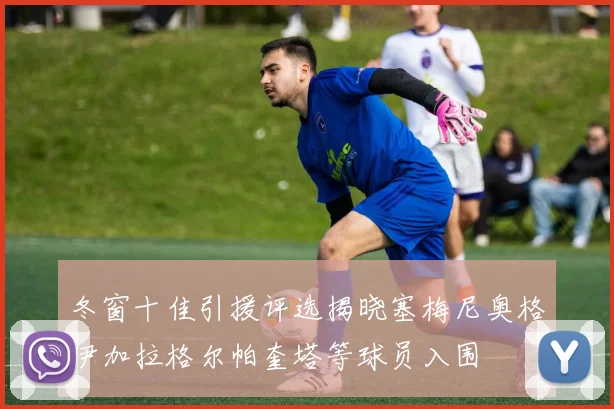 冬窗十佳引援评选揭晓塞梅尼奥格伊加拉格尔帕奎塔等球员入围