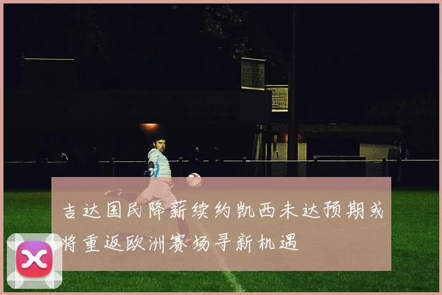 吉达国民降薪续约凯西未达预期或将重返欧洲赛场寻新机遇