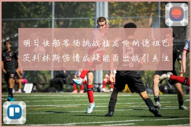 明日快船客场挑战猛龙伦纳德祖巴茨科林斯伤情成疑能否出战引关注