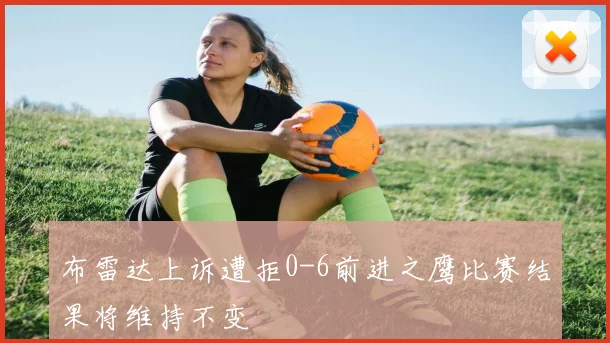 布雷达上诉遭拒0-6前进之鹰比赛结果将维持不变