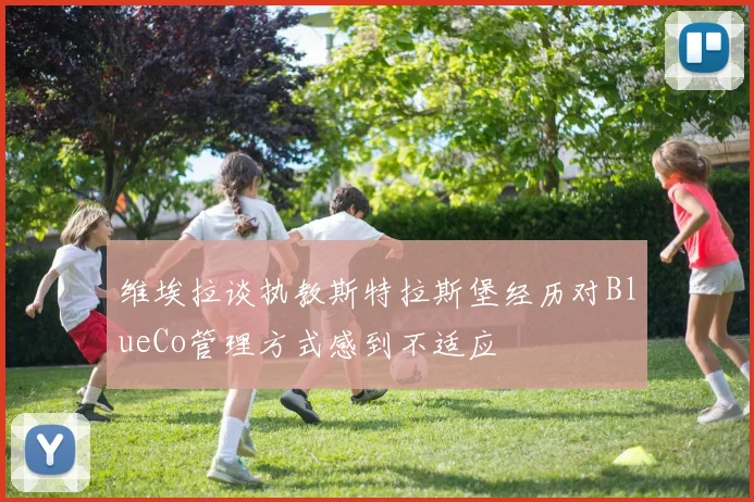 维埃拉谈执教斯特拉斯堡经历对BlueCo管理方式感到不适应