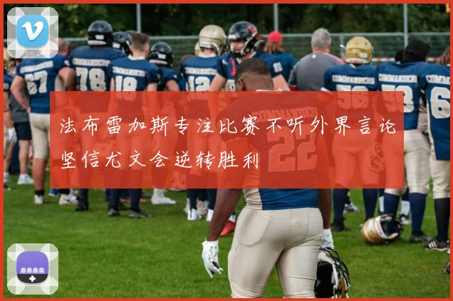 法布雷加斯专注比赛不听外界言论坚信尤文会逆转胜利
