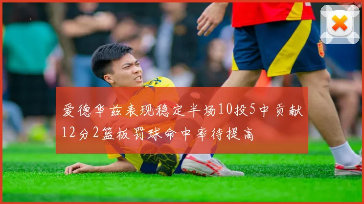 爱德华兹表现稳定半场10投5中贡献12分2篮板罚球命中率待提高
