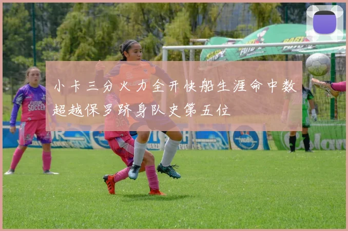 小卡三分火力全开快船生涯命中数超越保罗跻身队史第五位