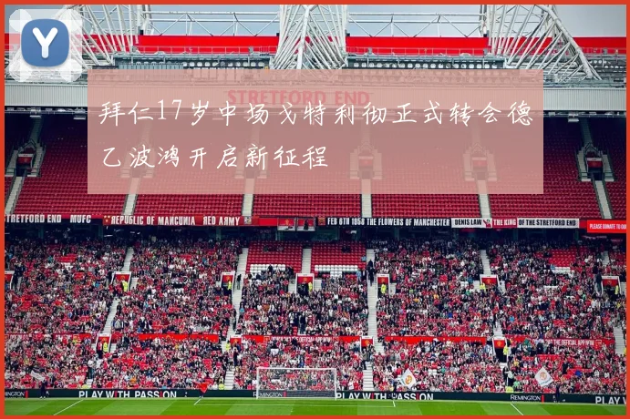 拜仁17岁中场戈特利彻正式转会德乙波鸿开启新征程