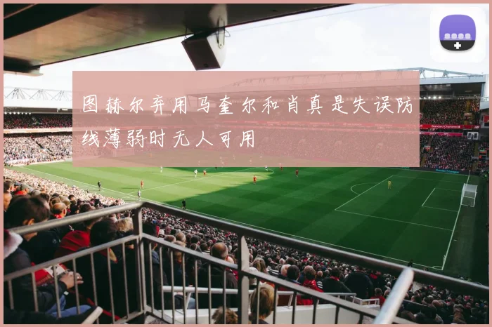 图赫尔弃用马奎尔和肖真是失误防线薄弱时无人可用