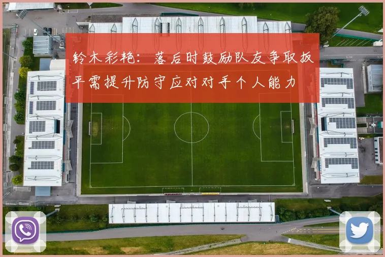 铃木彩艳：落后时鼓励队友争取扳平需提升防守应对对手个人能力